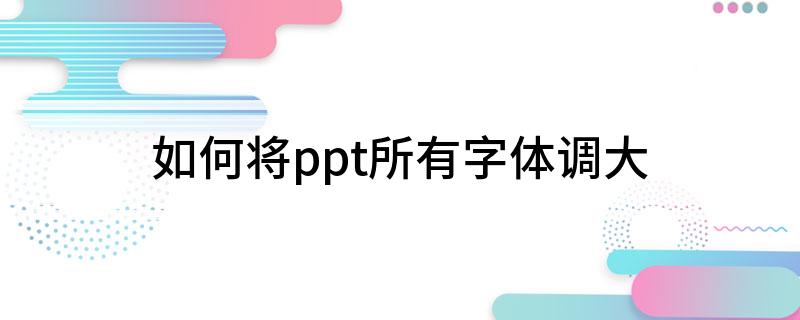 如何将ppt所有字体调大