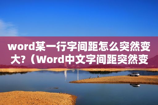 word某一行字间距怎么突然变大?