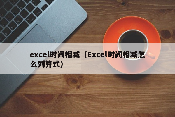 日期相减excel出错_excel怎么把两个日期相减_日期相减excel公式