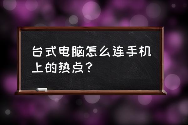 台式机电脑可以连个人热点吗 台式电脑怎么连手机上的热点？