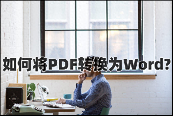 如何将PDF转换为word？试试这两种方法