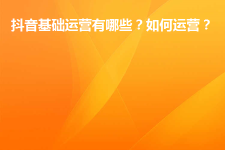 抖音运营有用吗_抖音运营有哪些技巧_抖音运营有哪些