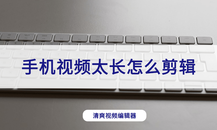 自己用手机拍摄好的视频太长怎么剪辑？